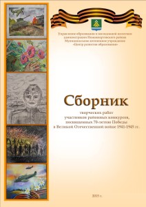 СБОРНИК творческих работ участников районных конкурсов, посвященных 70 – летию Победы в Великой Отечественной войне 1941 – 1945 г.